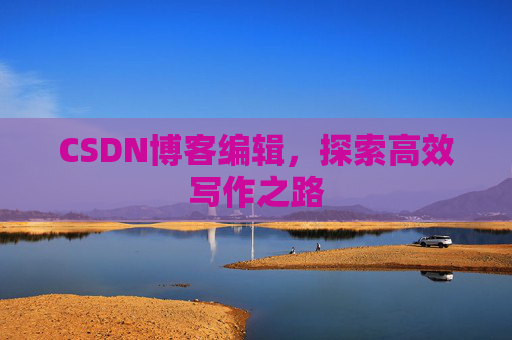 CSDN博客编辑，探索高效写作之路
