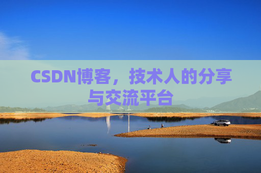 CSDN博客,技术人的分享与交流平台