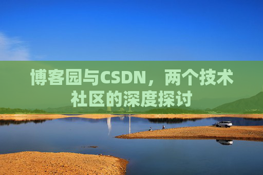 博客园与CSDN,两个技术社区的深度探讨